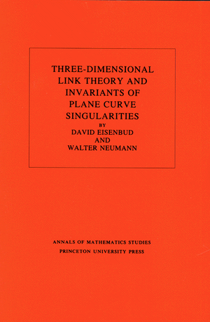 Three-Dimensional Link Theory and Invariants of Plane Curve Singularities. (AM-110) (Annals of Mathematics Studies) David Eisenbud and Walter D. Neumann