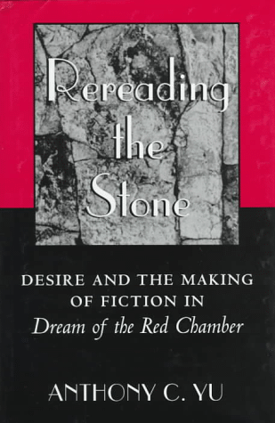 Rereading the Stone: Desire and the Making of Fiction in Dream of the Red Chamber. Anthony C. Yu