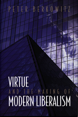 Virtue and the Making of Modern Liberalism Peter Berkowitz