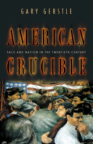 American Crucible: Race and Nation in the Twentieth Century Gary Gerstle
