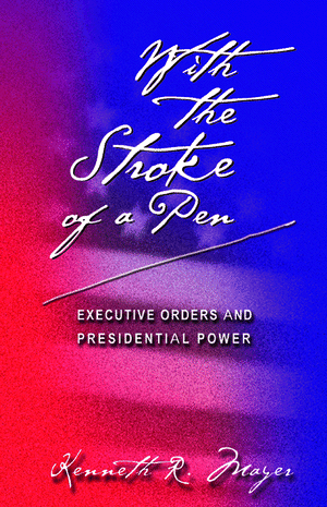 With the Stroke of a Pen: Executive Orders and Presidential Power Kenneth R. Mayer