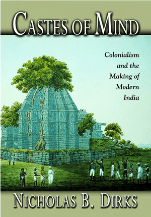 Castes of Mind: Colonialism and the Making of Modern India. Nicholas B. Dirks