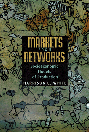 Markets from Networks: Socioeconomic Models of Production Harrison C. White