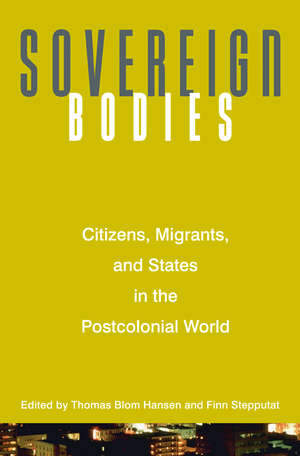 Sovereign Bodies: Citizens, Migrants, and States in the Postcolonial World Thomas Blom Hansen and Finn Stepputat