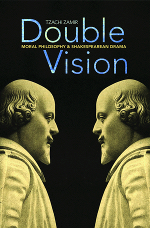 Double Vision: Moral Philosophy and Shakespearean Drama Tzachi Zamir