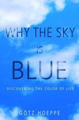 Why the Sky Is Blue: Discovering the Color of Life Gotz Hoeppe and John Stewart