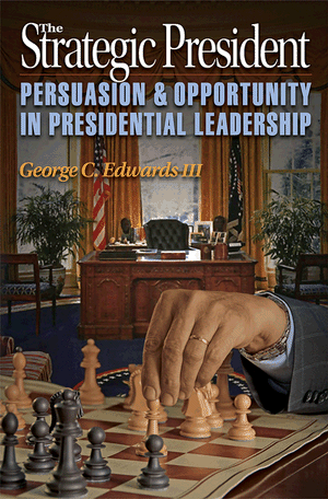 The Strategic President: Persuasion and Opportunity in Presidential Leadership George C. Edwards