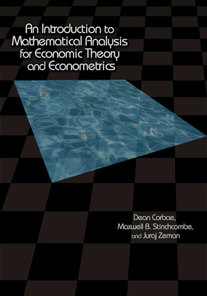 An Introduction to Mathematical Analysis for Economic Theory and Econometrics Dean Corbae, Juraj Zeman, Maxwell B. Stinchcombe