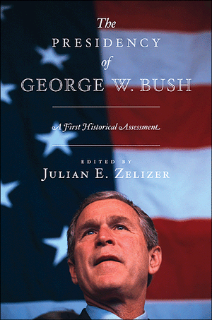 The Presidency of George W. Bush: A First Historical Assessment Julian E. Zelizer