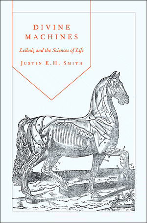 Divine Machines: Leibniz and the Sciences of Life Justin E. H. Smith