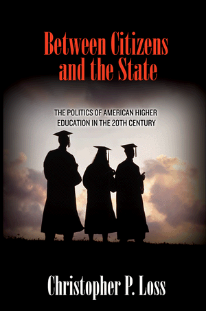 Between Citizens and the State: The Politics of American Higher Education in the 20th Century (Politics and Society in Twentieth Century America) Christopher P. Loss