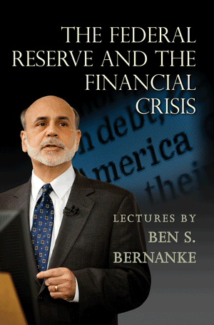 The Federal Reserve and the Financial Crisis.  Lectures by Ben S. Bernanke 