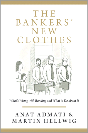 The Bankers' New Clothes: What's Wrong with Banking and What to Do about It Anat Admati and Martin Hellwig