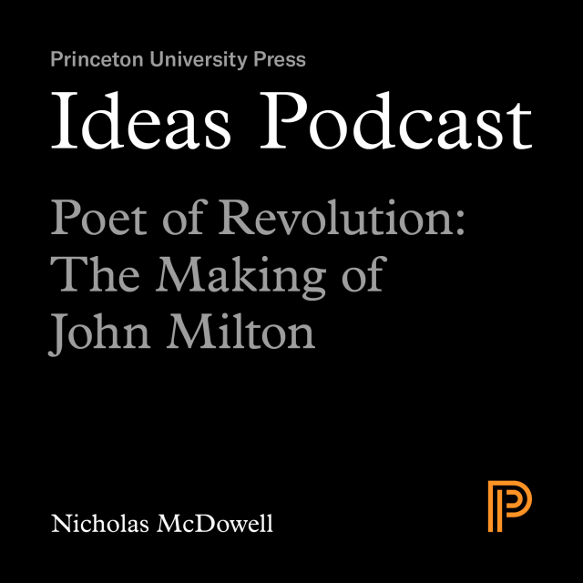 Ideas Podcast Poet of Revolution: The Making of John Milton, an interview with Nicholas McDowell