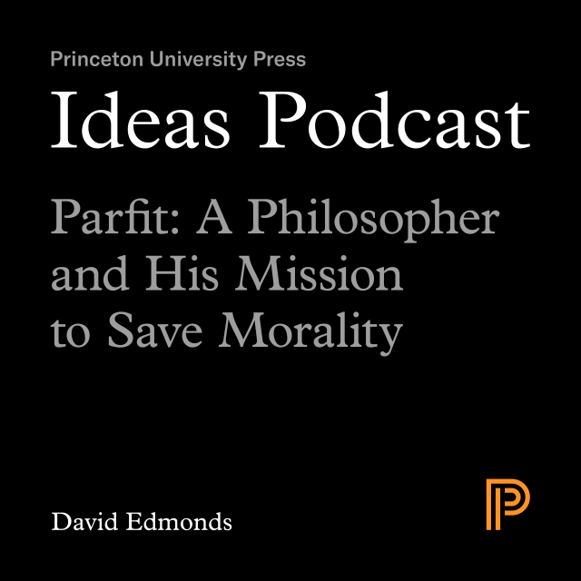 Ideas Podcast: Parfit: A Philosopher and His Mission to Save Morality, David Edmonds