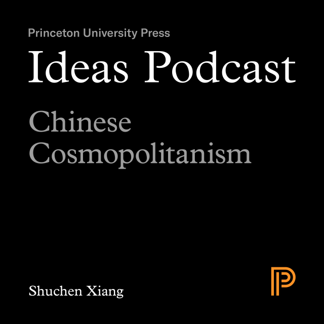 Ideas Podcast: Chinese Cosmopolitanism, Shuchen Xiang