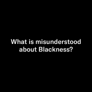 What is misunderstood about Blackness?